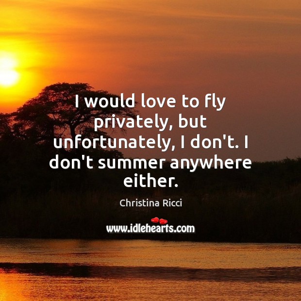 I would love to fly privately, but unfortunately, I don’t. I don’t summer anywhere either. Image