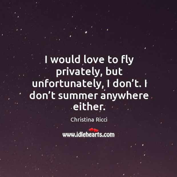 I would love to fly privately, but unfortunately, I don’t. I don’t summer anywhere either. Summer Quotes Image