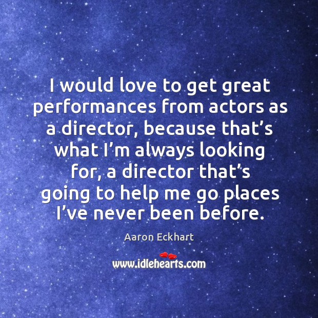 I would love to get great performances from actors as a director, because that’s what Aaron Eckhart Picture Quote