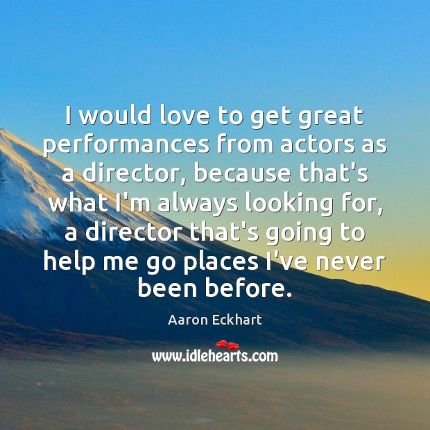 I would love to get great performances from actors as a director, Aaron Eckhart Picture Quote
