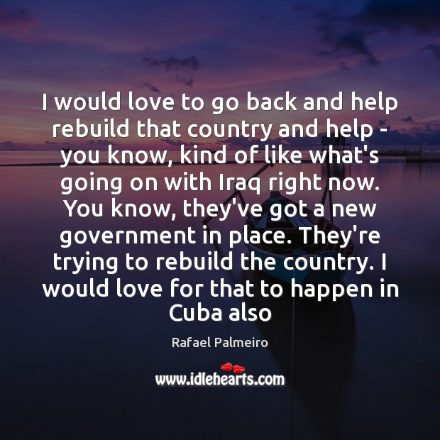 I would love to go back and help rebuild that country and Rafael Palmeiro Picture Quote