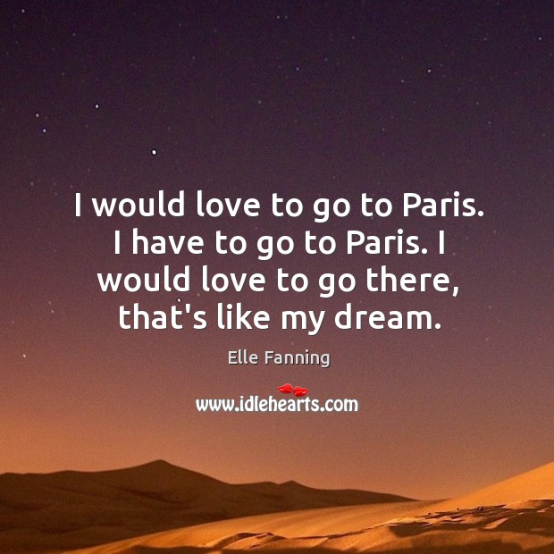 I would love to go to Paris. I have to go to Elle Fanning Picture Quote