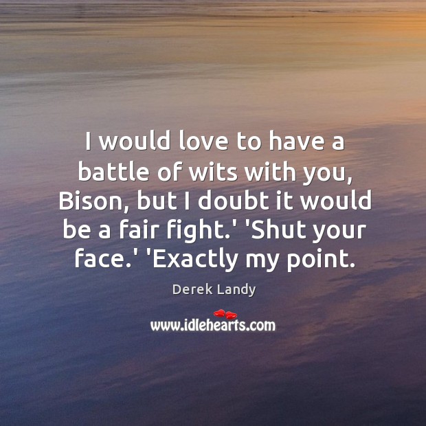 I would love to have a battle of wits with you, Bison, Derek Landy Picture Quote