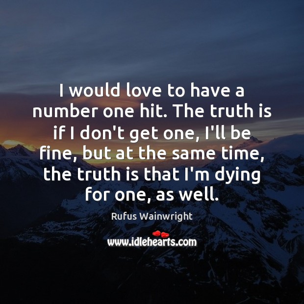 I would love to have a number one hit. The truth is Truth Quotes Image