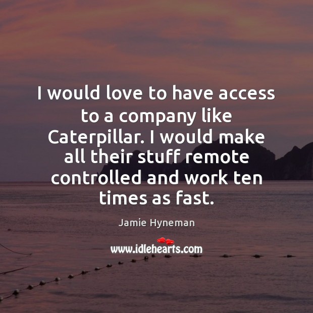 I would love to have access to a company like Caterpillar. I Jamie Hyneman Picture Quote