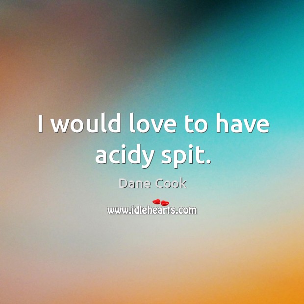 I would love to have acidy spit. Dane Cook Picture Quote