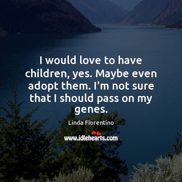 I would love to have children, yes. Maybe even adopt them. I’m Linda Fiorentino Picture Quote