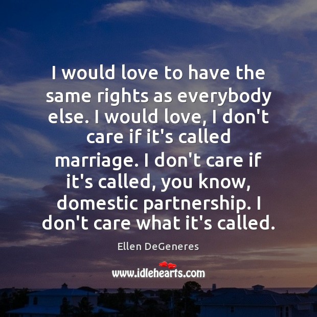 I would love to have the same rights as everybody else. I Ellen DeGeneres Picture Quote