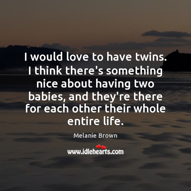 I would love to have twins. I think there’s something nice about Melanie Brown Picture Quote
