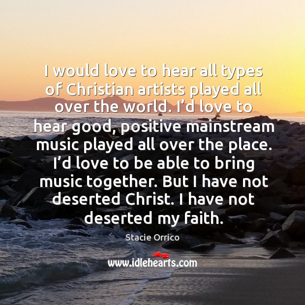 I would love to hear all types of christian artists played all over the world. Stacie Orrico Picture Quote