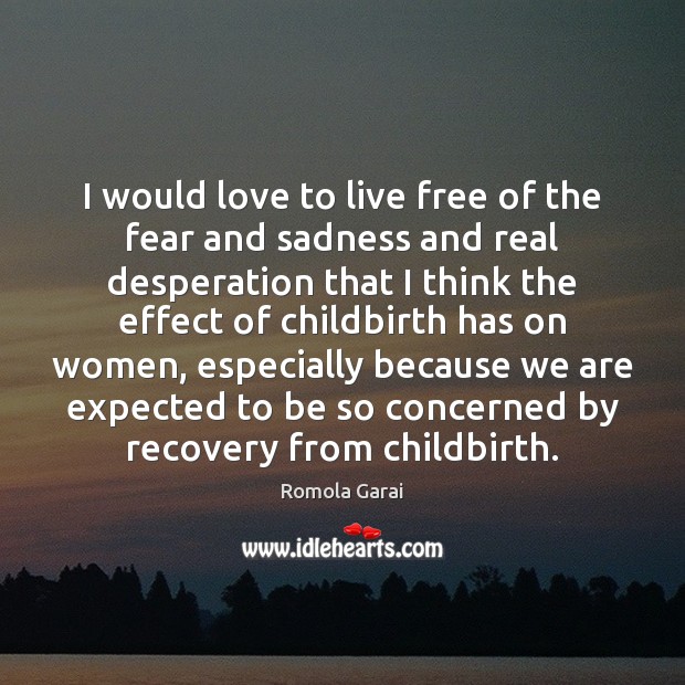 I would love to live free of the fear and sadness and Image