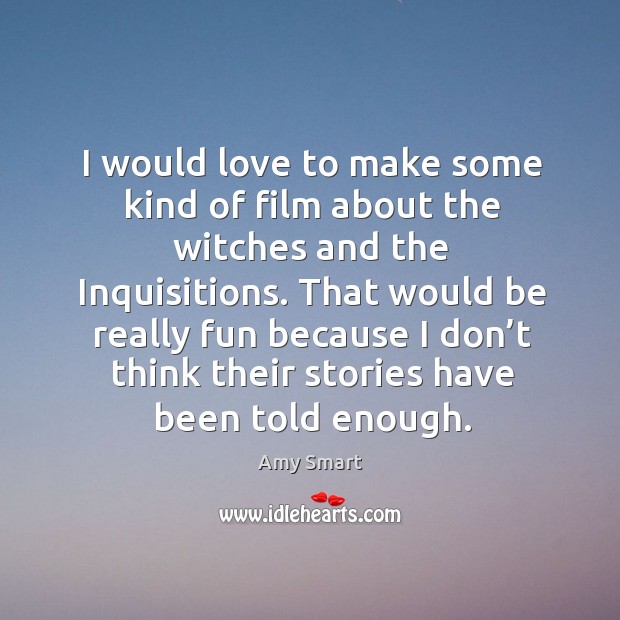 I would love to make some kind of film about the witches and the inquisitions. Amy Smart Picture Quote