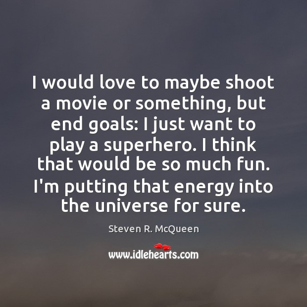 I would love to maybe shoot a movie or something, but end Steven R. McQueen Picture Quote