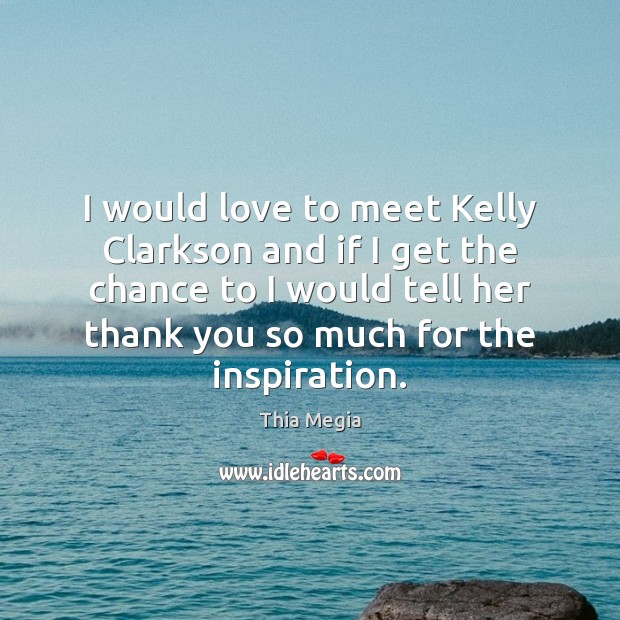 I would love to meet Kelly Clarkson and if I get the Image