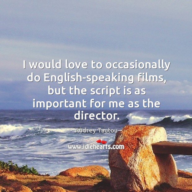 I would love to occasionally do english-speaking films, but the script is as important for me as the director. Audrey Tautou Picture Quote