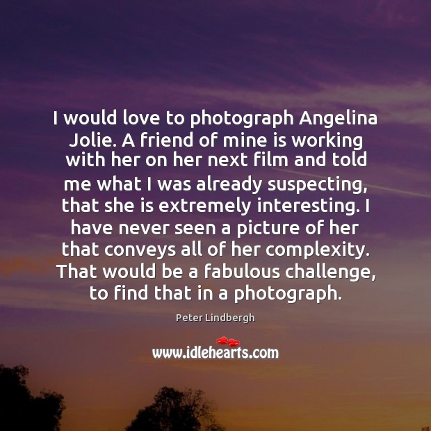 I would love to photograph Angelina Jolie. A friend of mine is Peter Lindbergh Picture Quote