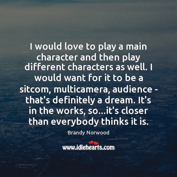 I would love to play a main character and then play different Brandy Norwood Picture Quote