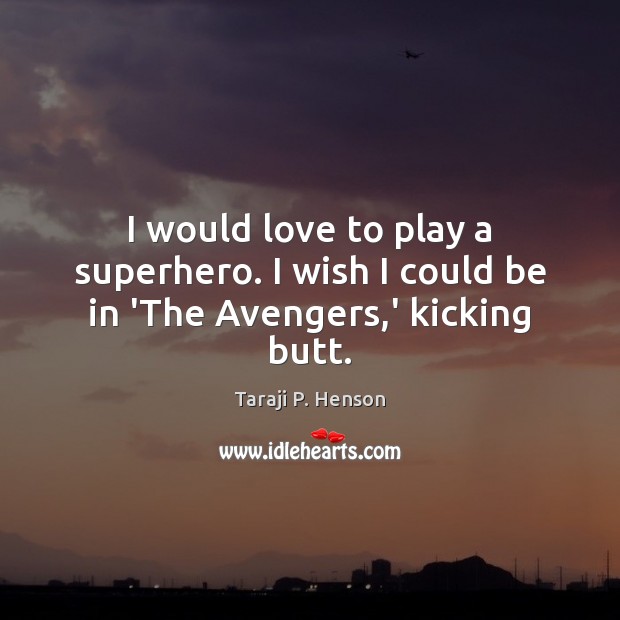 I would love to play a superhero. I wish I could be in ‘The Avengers,’ kicking butt. Taraji P. Henson Picture Quote