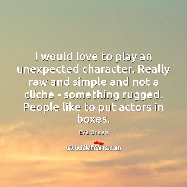 I would love to play an unexpected character. Really raw and simple Eva Green Picture Quote