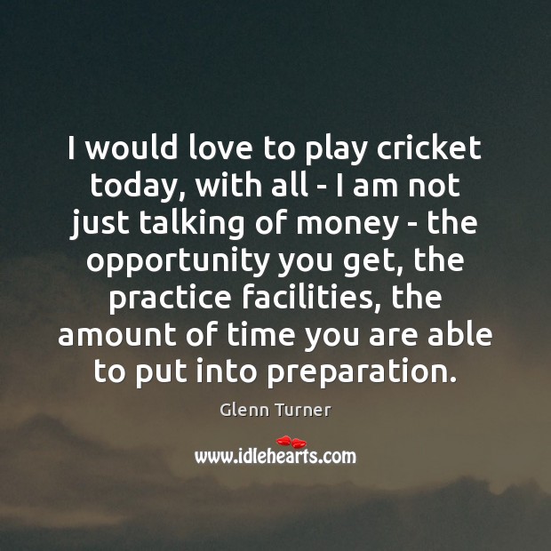 I would love to play cricket today, with all – I am Glenn Turner Picture Quote
