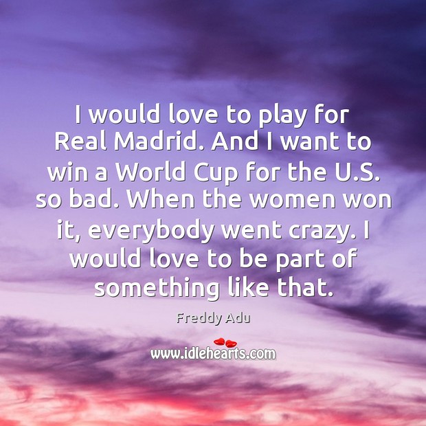 I would love to play for Real Madrid. And I want to Freddy Adu Picture Quote