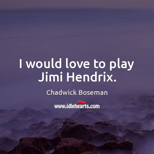 I would love to play Jimi Hendrix. Chadwick Boseman Picture Quote
