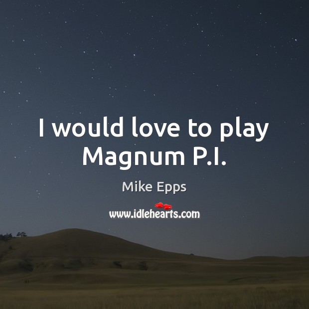 I would love to play Magnum P.I. Mike Epps Picture Quote