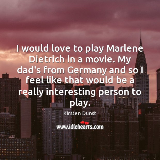 I would love to play Marlene Dietrich in a movie. My dad’s Kirsten Dunst Picture Quote
