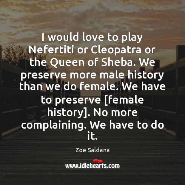 I would love to play Nefertiti or Cleopatra or the Queen of Zoe Saldana Picture Quote