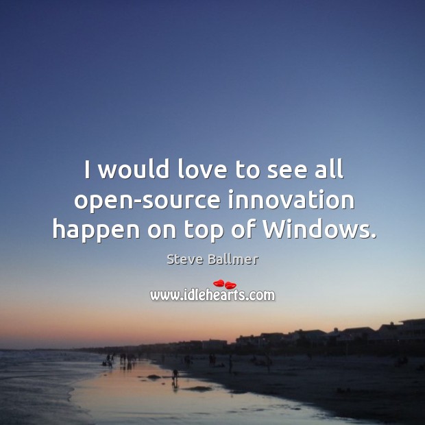 I would love to see all open-source innovation happen on top of Windows. Image