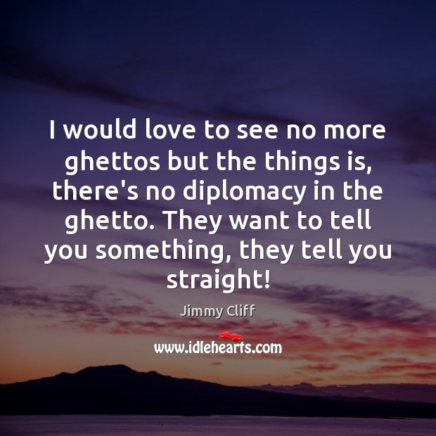 I would love to see no more ghettos but the things is, Jimmy Cliff Picture Quote