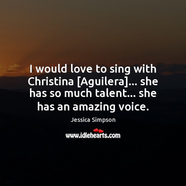 I would love to sing with Christina [Aguilera]… she has so much Jessica Simpson Picture Quote
