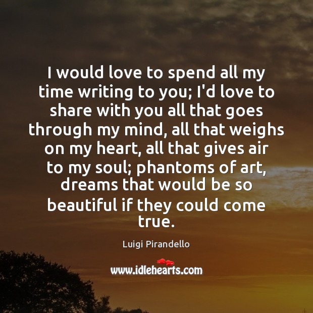 I would love to spend all my time writing to you; I’d Luigi Pirandello Picture Quote