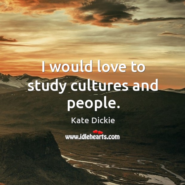 I would love to study cultures and people. Kate Dickie Picture Quote