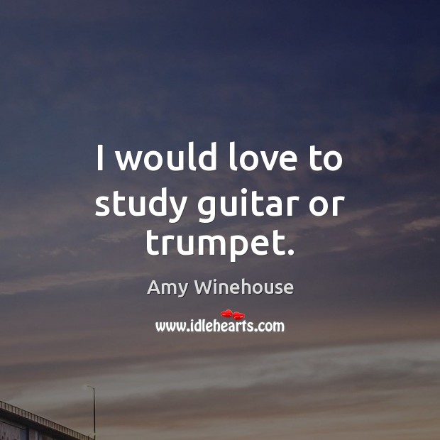 I would love to study guitar or trumpet. Amy Winehouse Picture Quote