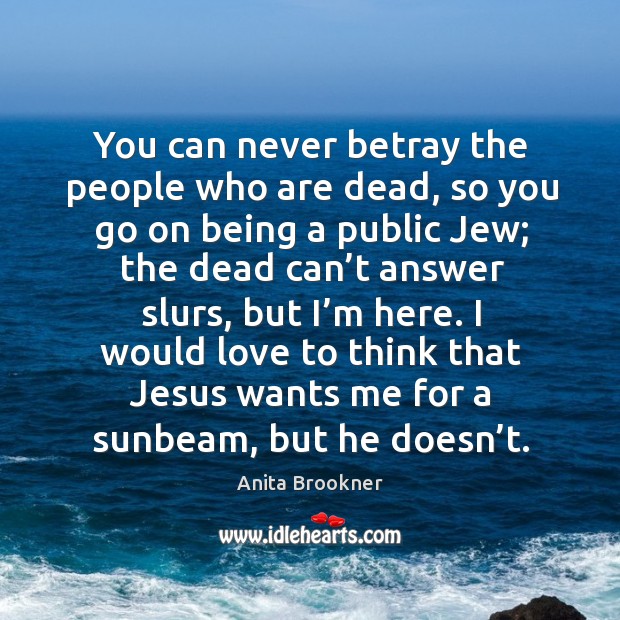 I would love to think that jesus wants me for a sunbeam, but he doesn’t. Anita Brookner Picture Quote
