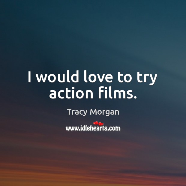 I would love to try action films. Tracy Morgan Picture Quote