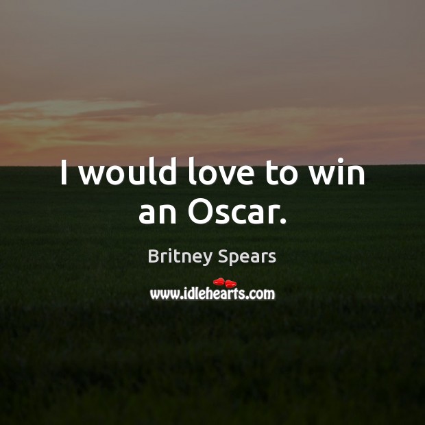 I would love to win an Oscar. Britney Spears Picture Quote