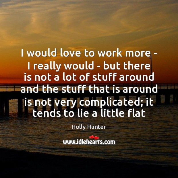 I would love to work more – I really would – but Holly Hunter Picture Quote