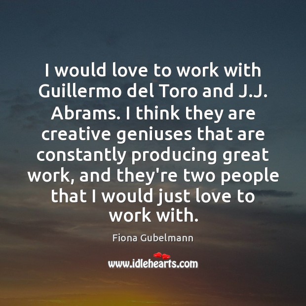 I would love to work with Guillermo del Toro and J.J. Fiona Gubelmann Picture Quote