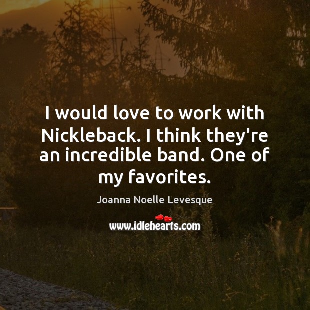 I would love to work with Nickleback. I think they’re an incredible Joanna Noelle Levesque Picture Quote