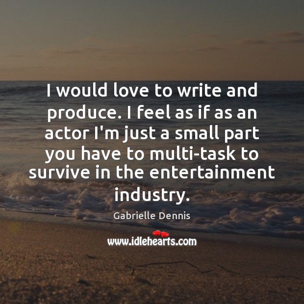 I would love to write and produce. I feel as if as Gabrielle Dennis Picture Quote