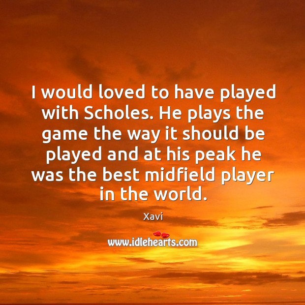 I would loved to have played with Scholes. He plays the game Xavi Picture Quote