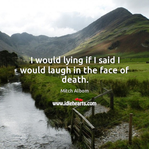 I would lying if I said I would laugh in the face of death. Mitch Albom Picture Quote