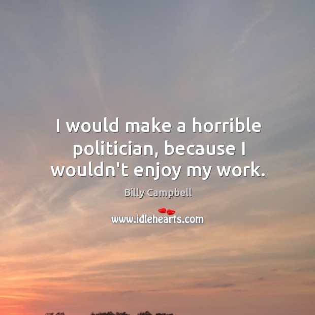 I would make a horrible politician, because I wouldn’t enjoy my work. Billy Campbell Picture Quote