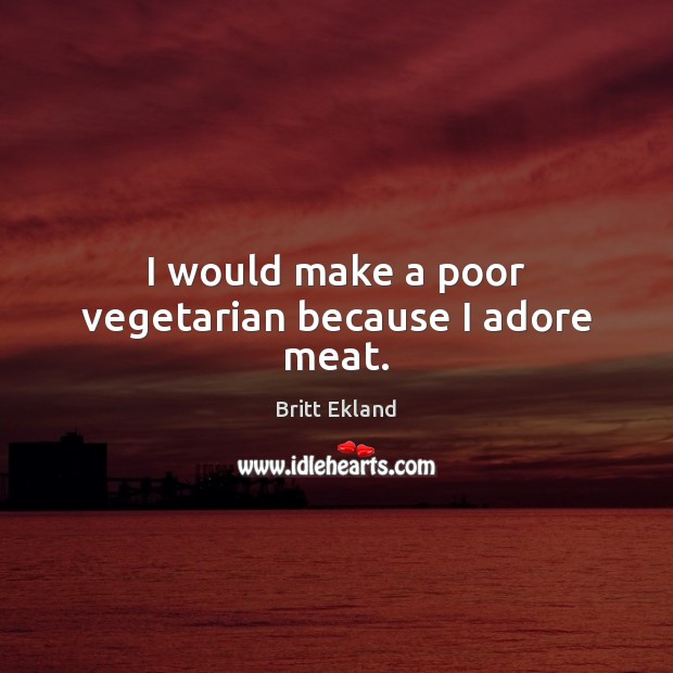 I would make a poor vegetarian because I adore meat. Britt Ekland Picture Quote