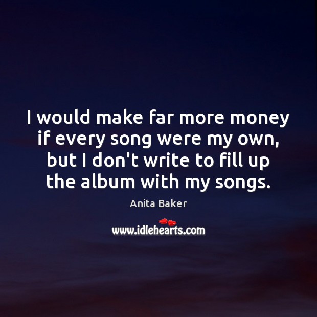 I would make far more money if every song were my own, Anita Baker Picture Quote