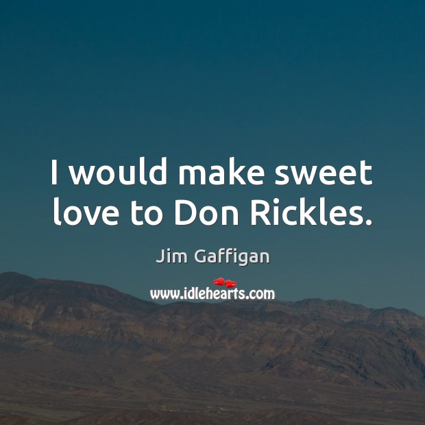 I would make sweet love to Don Rickles. Jim Gaffigan Picture Quote