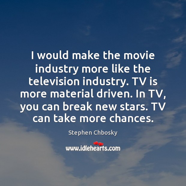 I would make the movie industry more like the television industry. TV Stephen Chbosky Picture Quote