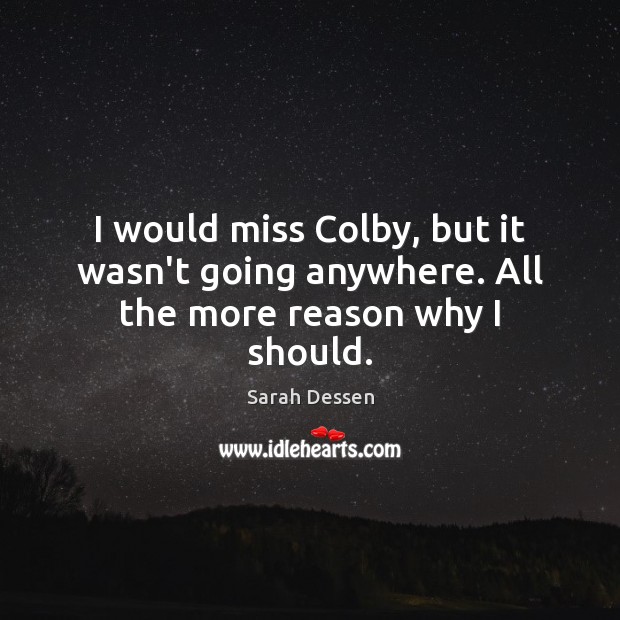 I would miss Colby, but it wasn’t going anywhere. All the more reason why I should. Sarah Dessen Picture Quote